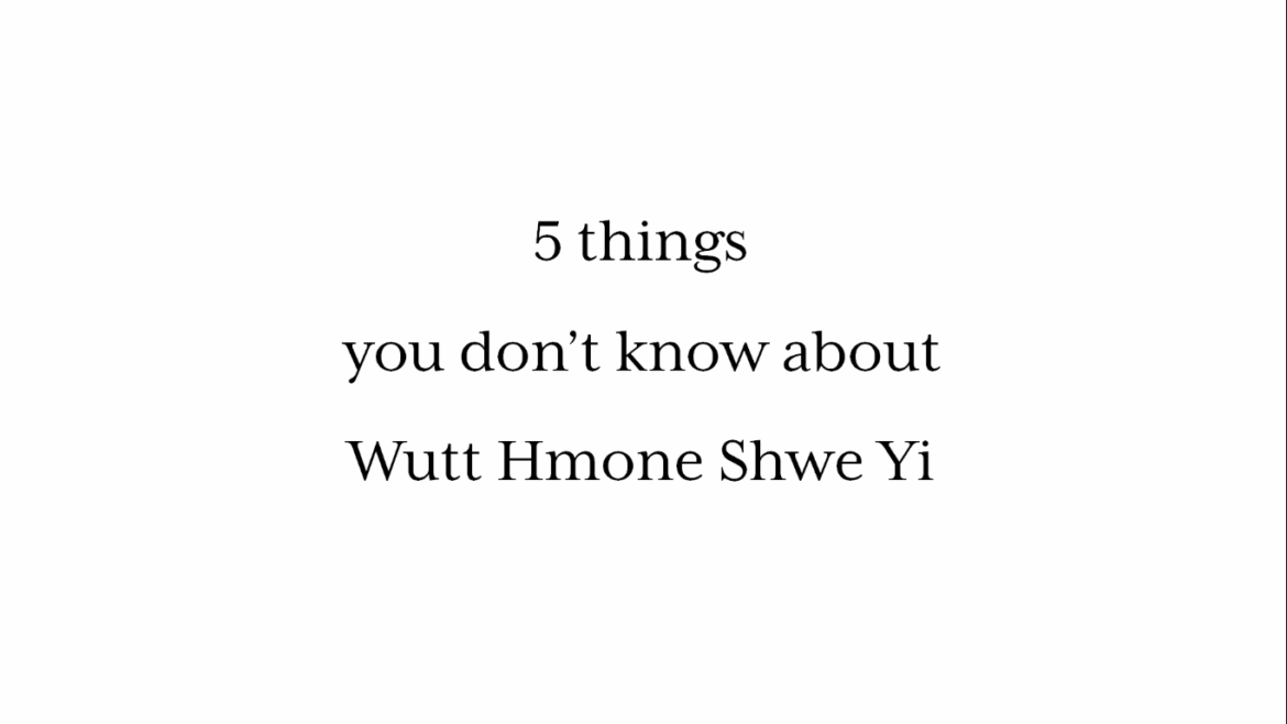 5 Things you don’t know about Wutt Hmone Shwe Yi